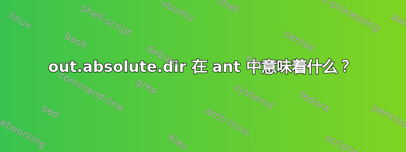 out.absolute.dir 在 ant 中意味着什么？