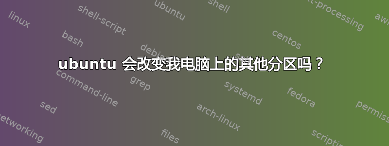 ubuntu 会改变我电脑上的其他分区吗？