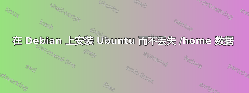 在 Debian 上安装 Ubuntu 而不丢失 /home 数据