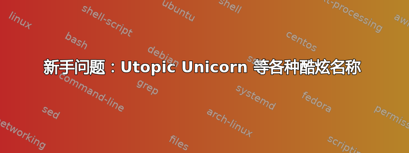 新手问题：Utopic Unicorn 等各种酷炫名称