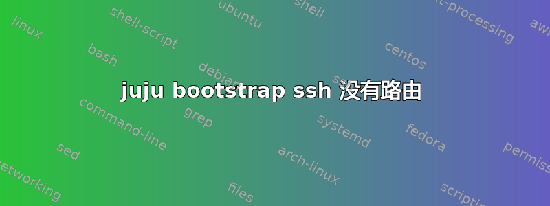 juju bootstrap ssh 没有路由