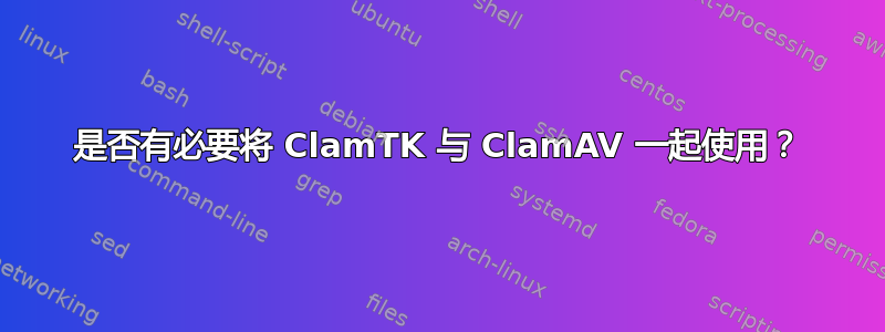 是否有必要将 ClamTK 与 ClamAV 一起使用？