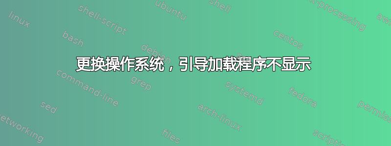 更换操作系统，引导加载程序不显示