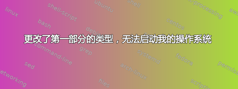 更改了第一部分的类型，无法启动我的操作系统