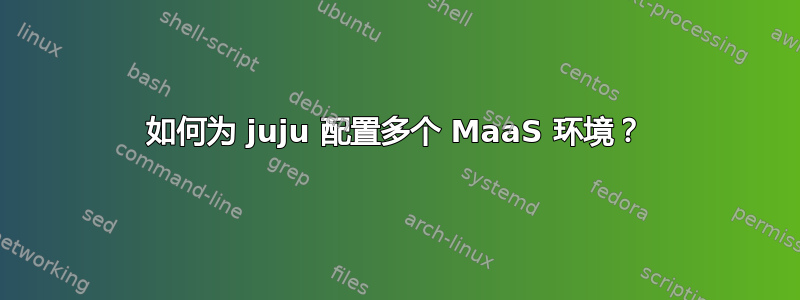 如何为 juju 配置多个 MaaS 环境？