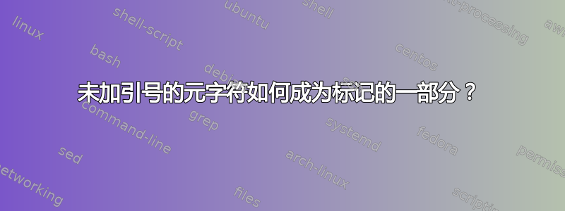 未加引号的元字符如何成为标记的一部分？