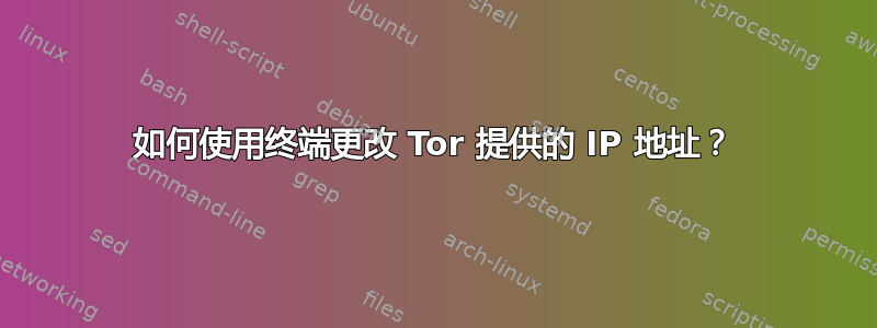 如何使用终端更改 Tor 提供的 IP 地址？