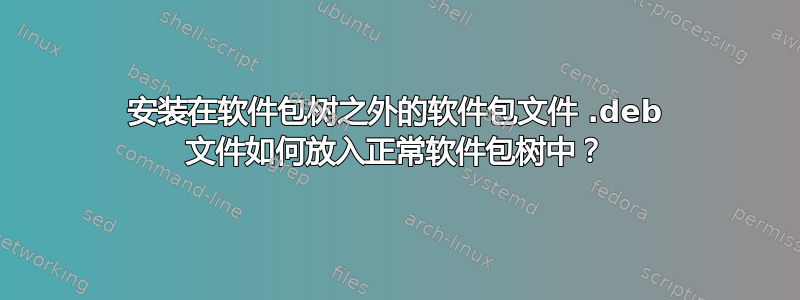 安装在软件包树之外的软件包文件 .deb 文件如何放入正常软件包树中？