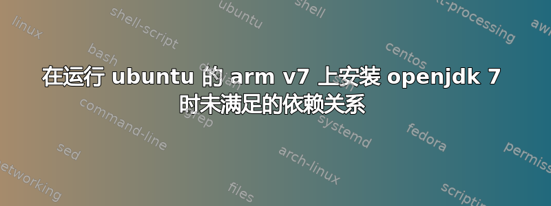 在运行 ubuntu 的 arm v7 上安装 openjdk 7 时未满足的依赖关系