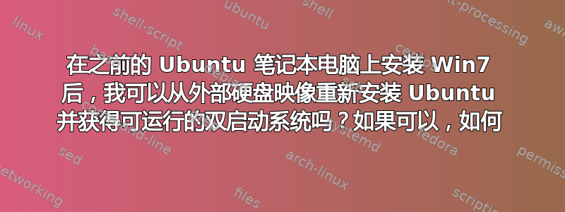 在之前的 Ubuntu 笔记本电脑上安装 Win7 后，我可以从外部硬盘映像重新安装 Ubuntu 并获得可运行的双启动系统吗？如果可以，如何