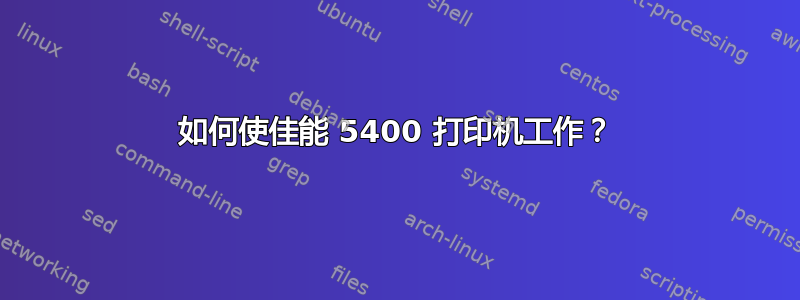 如何使佳能 5400 打印机工作？