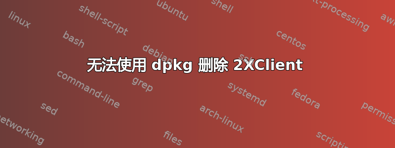 无法使用 dpkg 删除 2XClient