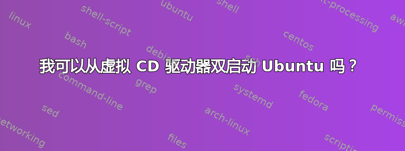 我可以从虚拟 CD 驱动器双启动 Ubuntu 吗？