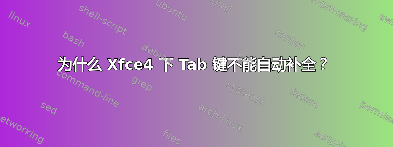 为什么 Xfce4 下 Tab 键不能自动补全？