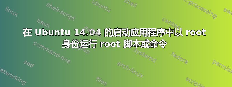 在 Ubuntu 14.04 的启动应用程序中以 root 身份运行 root 脚本或命令