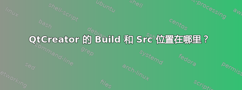 QtCreator 的 Build 和 Src 位置在哪里？