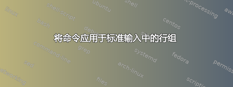 将命令应用于标准输入中的行组