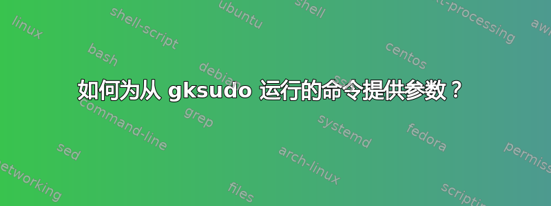 如何为从 gksudo 运行的命令提供参数？