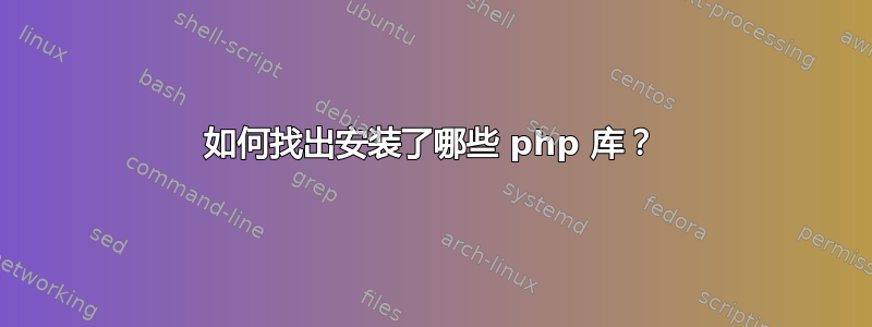 如何找出安装了哪些 php 库？