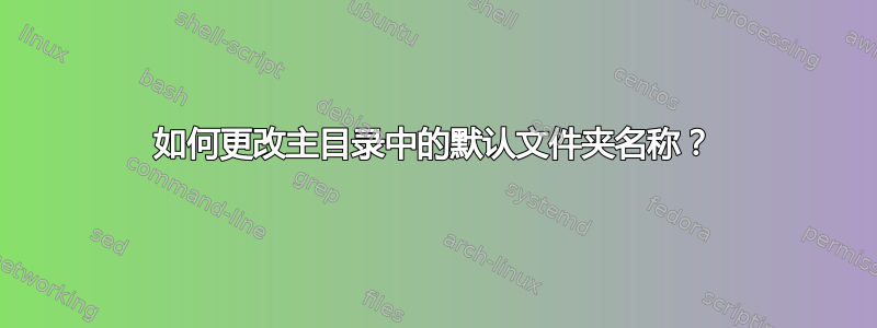 如何更改主目录中的默认文件夹名称？