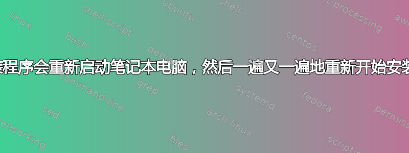 安装程序会重新启动笔记本电脑，然后一遍又一遍地重新开始安装？