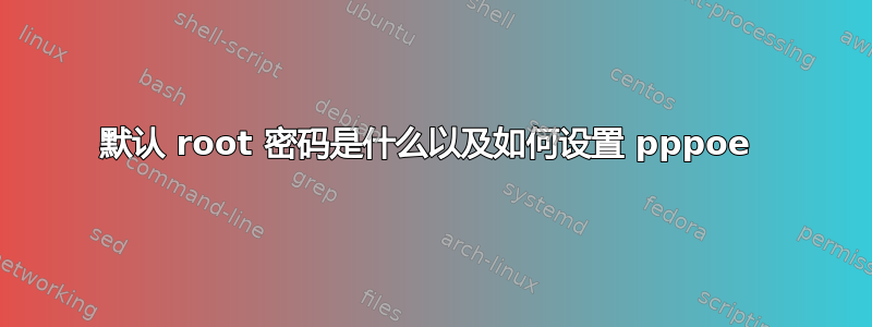 默认 root 密码是什么以及如何设置 pppoe 