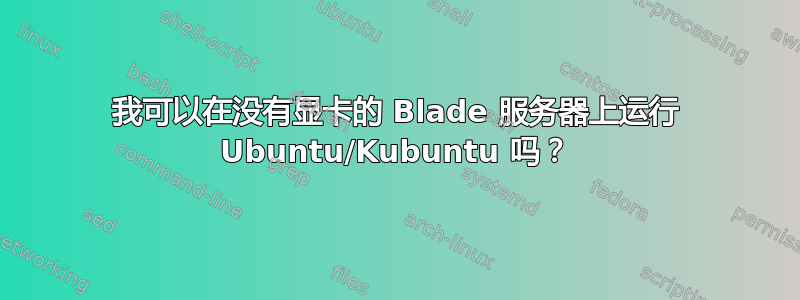 我可以在没有显卡的 Blade 服务器上运行 Ubuntu/Kubuntu 吗？