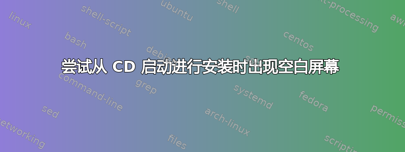 尝试从 CD 启动进行安装时出现空白屏幕