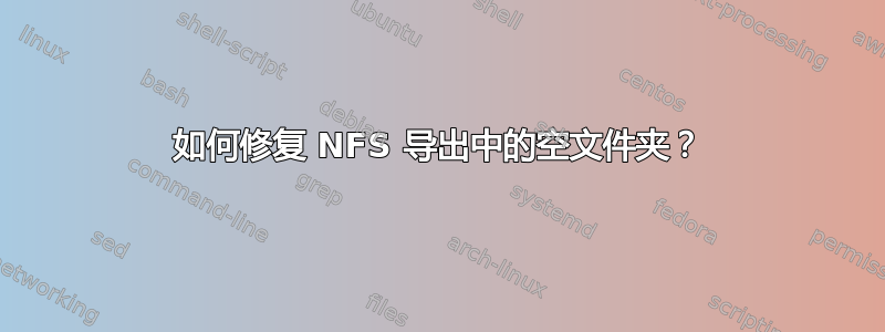 如何修复 NFS 导出中的空文件夹？