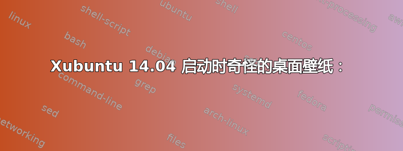 Xubuntu 14.04 启动时奇怪的桌面壁纸：