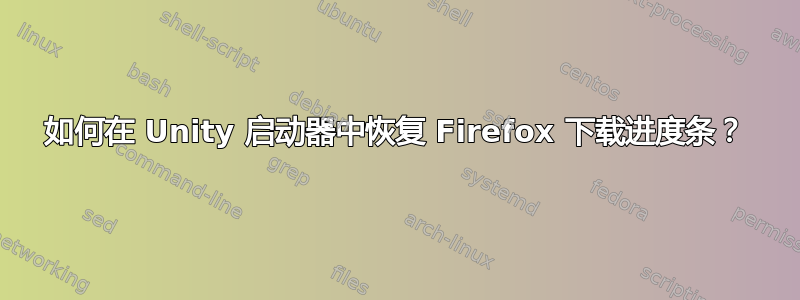 如何在 Unity 启动器中恢复 Firefox 下载进度条？