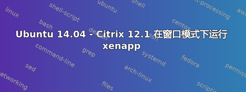 Ubuntu 14.04 - Citrix 12.1 在窗口模式下运行 xenapp