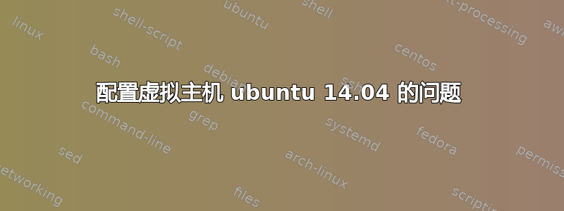 配置虚拟主机 ubuntu 14.04 的问题