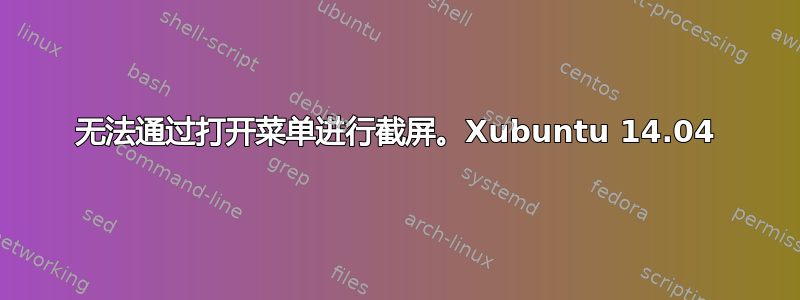 无法通过打开菜单进行截屏。Xubuntu 14.04