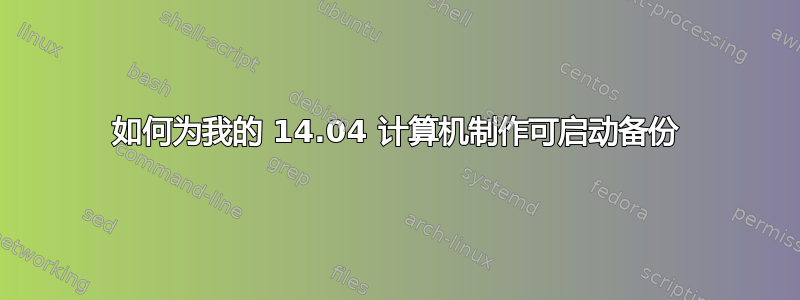 如何为我的 14.04 计算机制作可启动备份