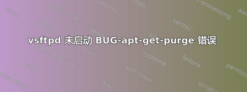 vsftpd 未启动 BUG-apt-get-purge 错误