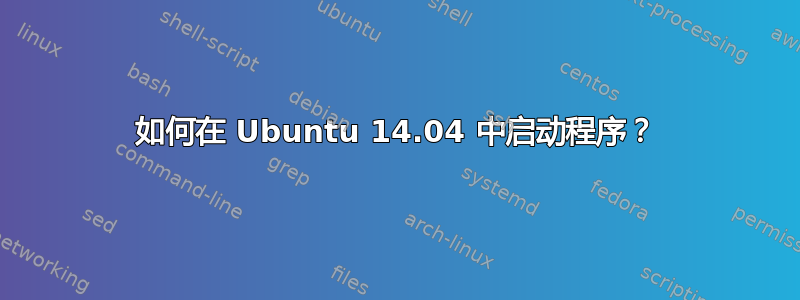 如何在 Ubuntu 14.04 中启动程序？