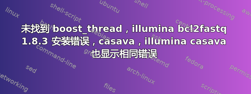 未找到 boost_thread，illumina bcl2fastq 1.8.3 安装错误，casava，illumina casava 也显示相同错误