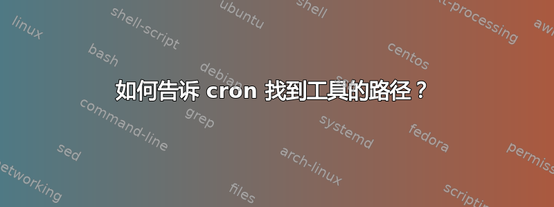 如何告诉 cron 找到工具的路径？