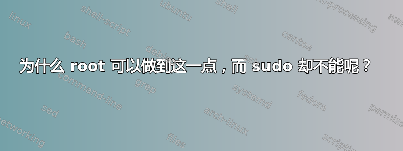 为什么 root 可以做到这一点，而 sudo 却不能呢？ 