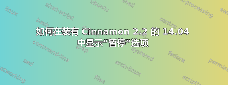 如何在装有 Cinnamon 2.2 的 14.04 中显示“暂停”选项