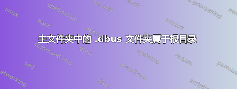 主文件夹中的 .dbus 文件夹属于根目录