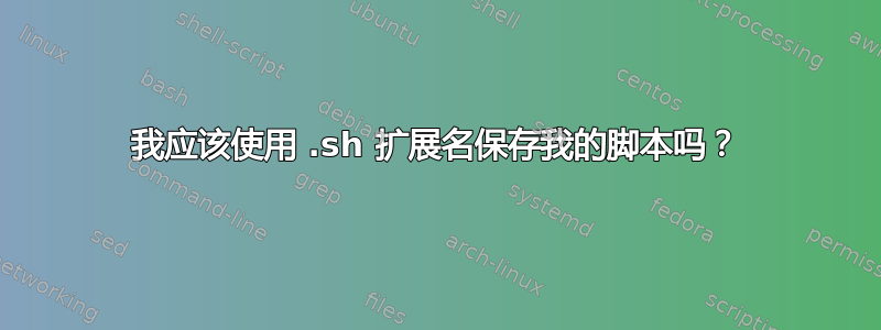 我应该使用 .sh 扩展名保存我的脚本吗？