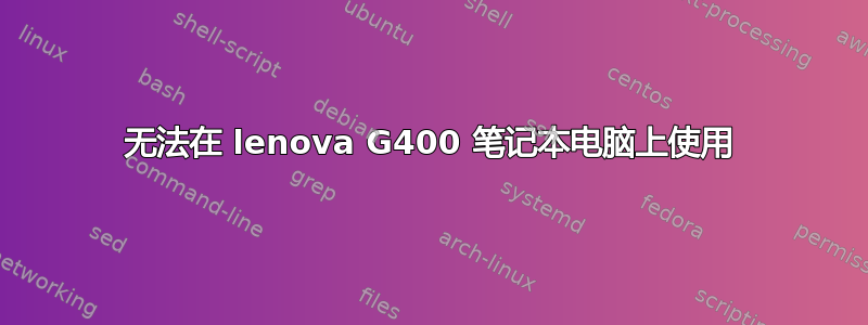 无法在 lenova G400 笔记本电脑上使用