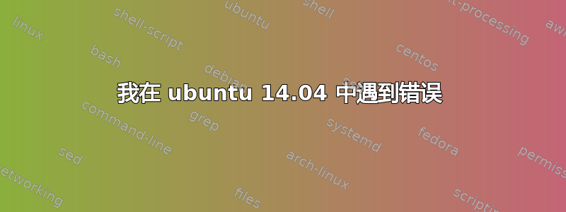 我在 ubuntu 14.04 中遇到错误