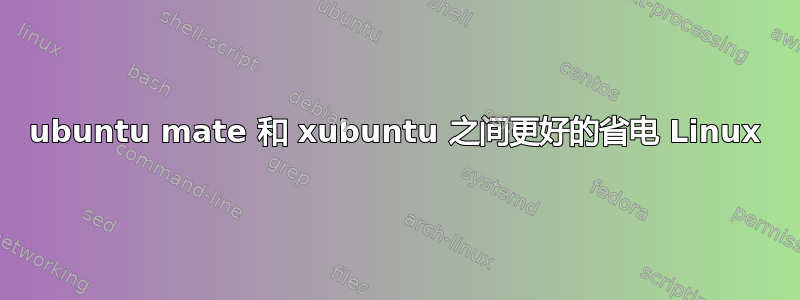 ubuntu mate 和 xubuntu 之间更好的省电 Linux