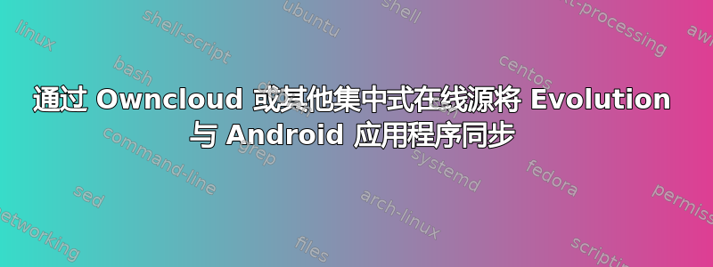 通过 Owncloud 或其他集中式在线源将 Evolution 与 Android 应用程序同步