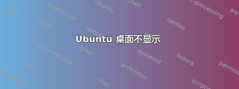 Ubuntu 桌面不显示