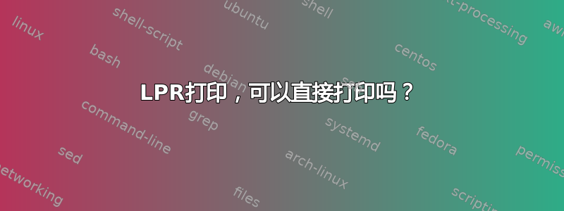 LPR打印，可以直接打印吗？