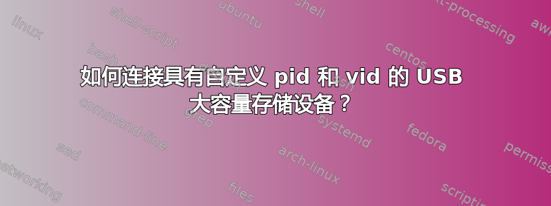 如何连接具有自定义 pid 和 vid 的 USB 大容量存储设备？